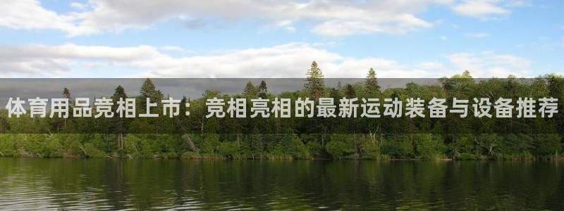 富联官方网站入口查询:体育用品竞相上市:竞相亮相的最新运动装